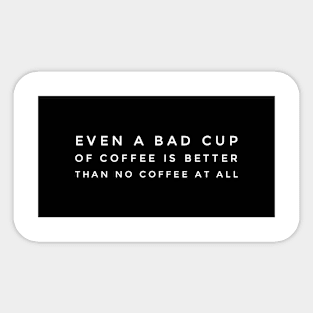 Even a bad cup of coffee is better than no coffee at all Sticker
